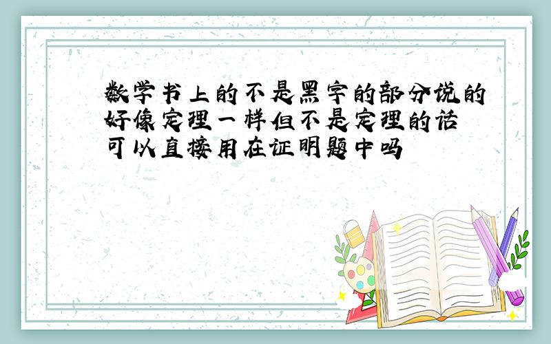 数学书上的不是黑字的部分说的好像定理一样但不是定理的话 可以直接用在证明题中吗