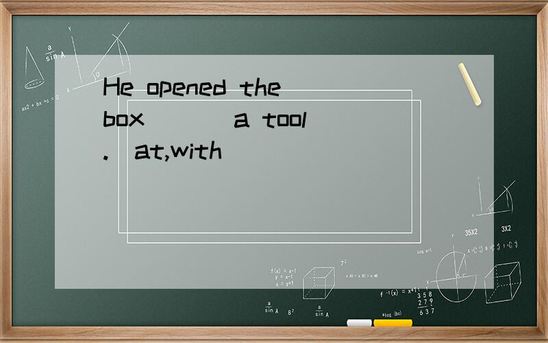 He opened the box ( ) a tool.(at,with)