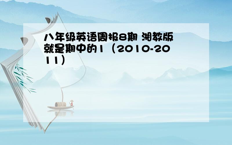 八年级英语周报8期 湘教版 就是期中的1（2010-2011）