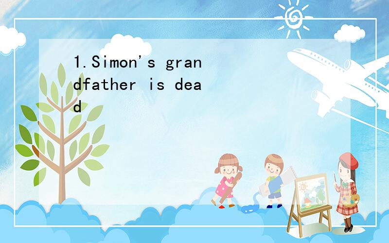 1.Simon's grandfather is dead