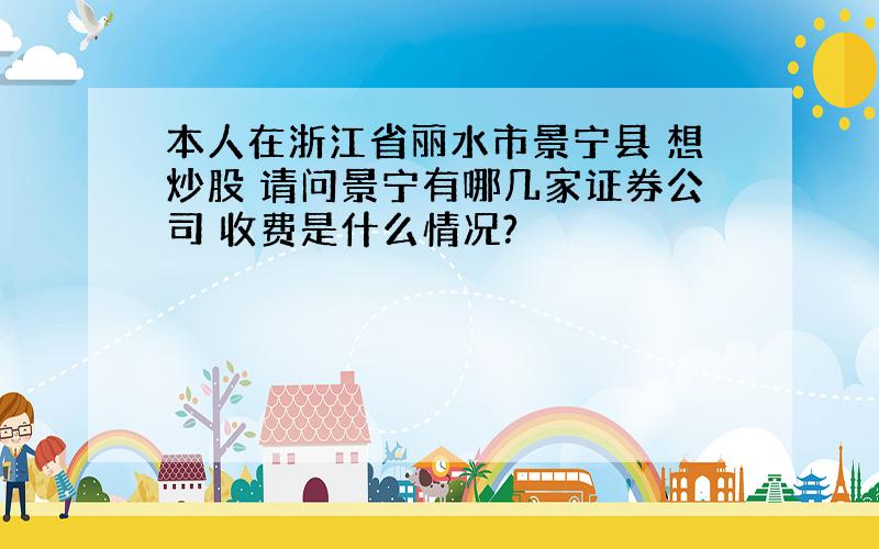 本人在浙江省丽水市景宁县 想炒股 请问景宁有哪几家证券公司 收费是什么情况?