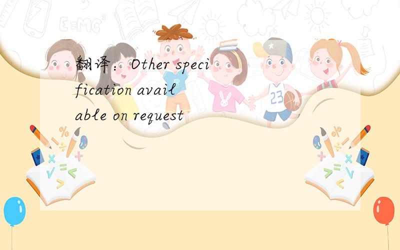 翻译：Other specification available on request