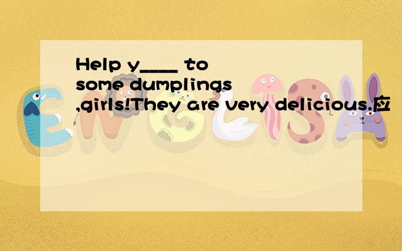 Help y____ to some dumplings,girls!They are very delicious.应