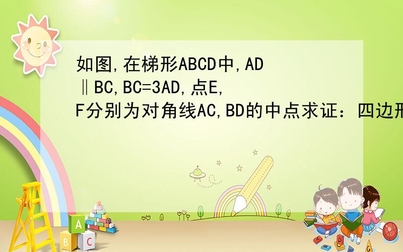 如图,在梯形ABCD中,AD‖BC,BC=3AD,点E,F分别为对角线AC,BD的中点求证：四边形ADEF为平行四边形