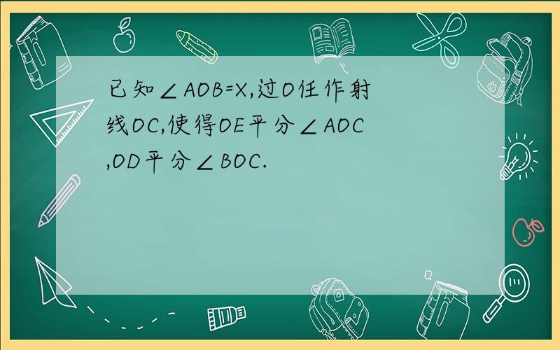 已知∠AOB=X,过O任作射线OC,使得OE平分∠AOC,OD平分∠BOC.