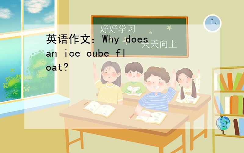 英语作文：Why does an ice cube float?