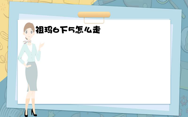 祖玛6下5怎么走