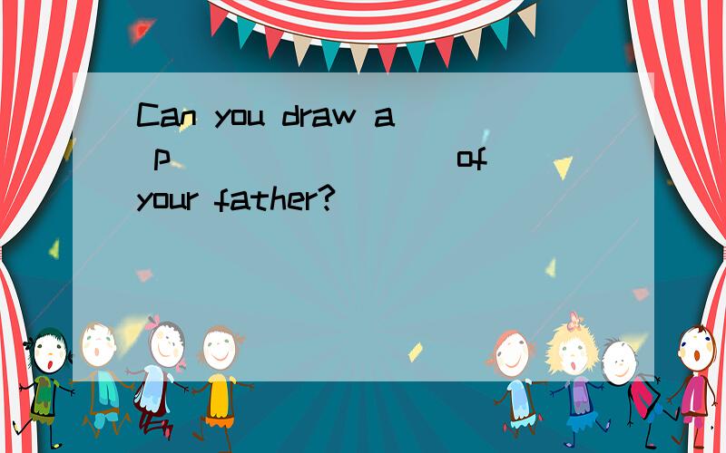 Can you draw a p________ of your father?