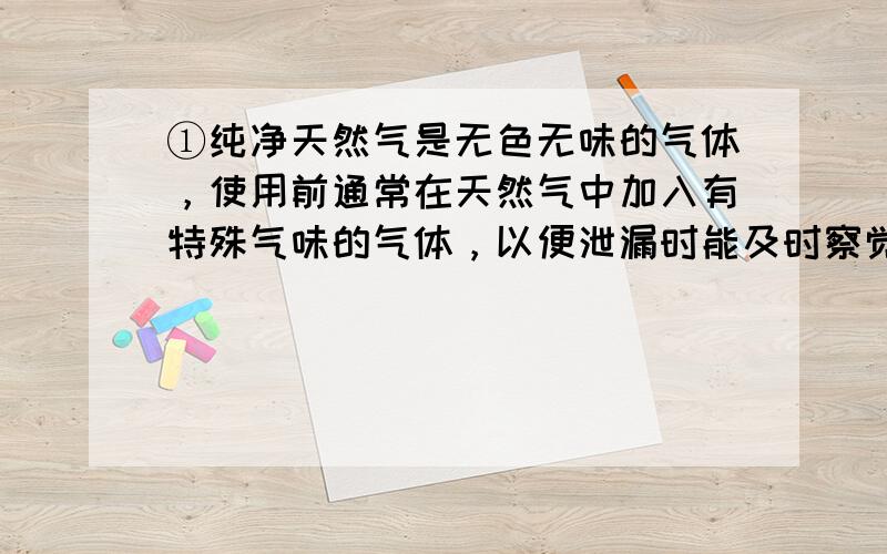 ①纯净天然气是无色无味的气体，使用前通常在天然气中加入有特殊气味的气体，以便泄漏时能及时察觉到．人能闻到这种气味，说明分