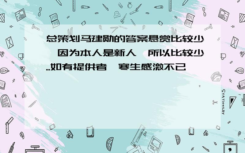 总策划马建勋的答案悬赏比较少,因为本人是新人,所以比较少..如有提供者,寒生感激不已,嘻嘻