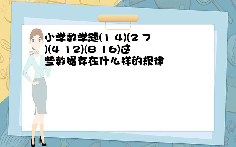 小学数学题(1 4)(2 7)(4 12)(8 16)这些数据存在什么样的规律