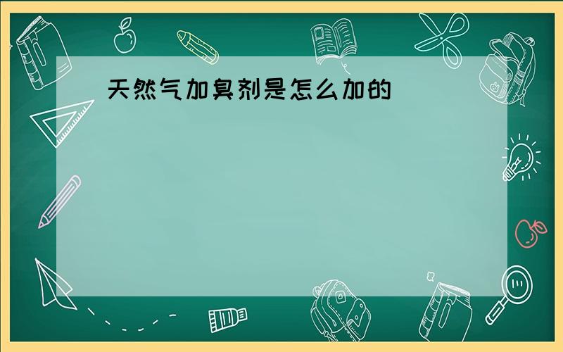 天然气加臭剂是怎么加的