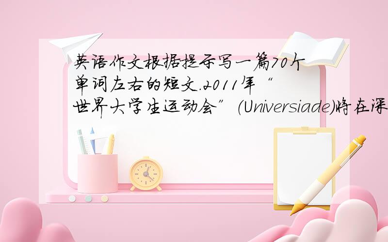 英语作文根据提示写一篇70个单词左右的短文.2011年“世界大学生运动会”（Universiade）将在深圳举行.作为深