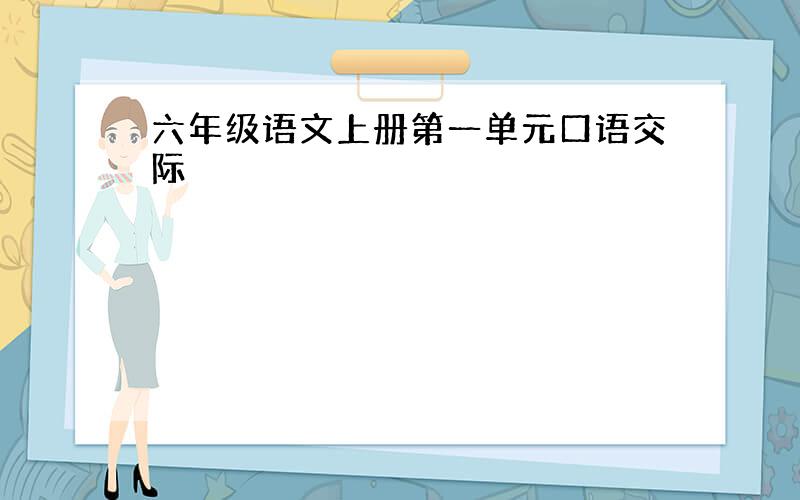 六年级语文上册第一单元口语交际