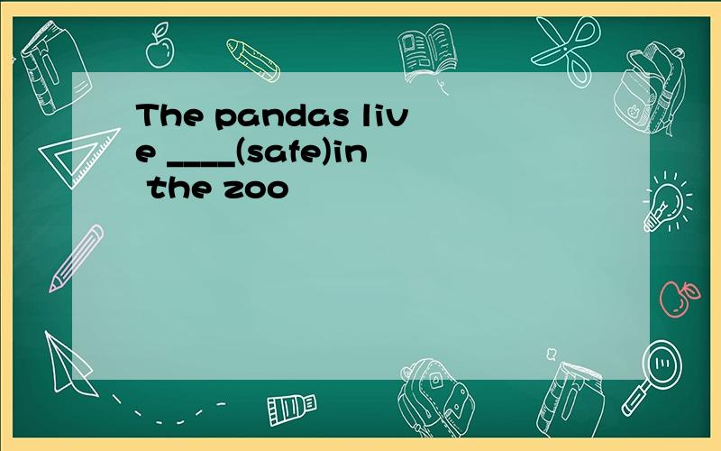 The pandas live ____(safe)in the zoo