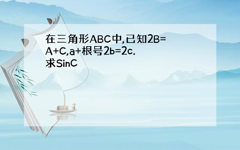 在三角形ABC中,已知2B=A+C,a+根号2b=2c.求SinC