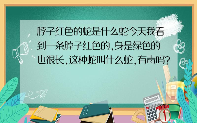 脖子红色的蛇是什么蛇今天我看到一条脖子红色的,身是绿色的也很长,这种蛇叫什么蛇,有毒吗?