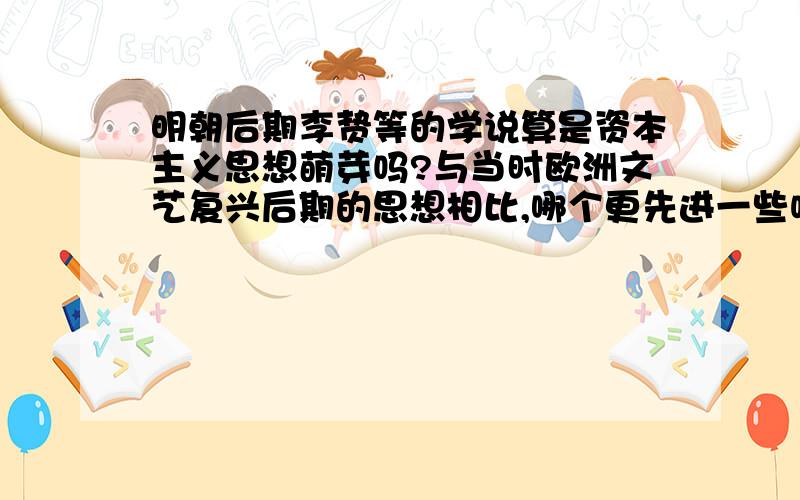 明朝后期李贽等的学说算是资本主义思想萌芽吗?与当时欧洲文艺复兴后期的思想相比,哪个更先进一些呢