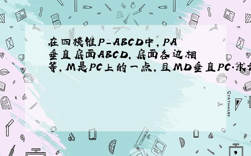 在四棱锥P-ABCD中,PA垂直底面ABCD,底面各边相等,M是PC上的一点,且MD垂直PC.求证平面MBD垂直平面PC