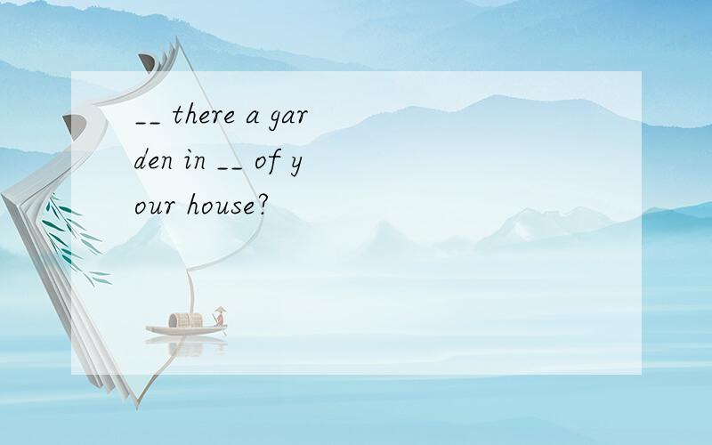 __ there a garden in __ of your house?