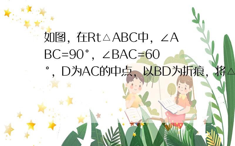 如图，在Rt△ABC中，∠ABC=90°，∠BAC=60°，D为AC的中点，以BD为折痕，将△BCD折叠，使得C点到达C