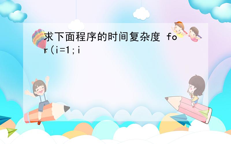 求下面程序的时间复杂度 for(i=1;i