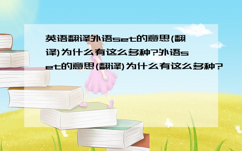 英语翻译外语set的意思(翻译)为什么有这么多种?外语set的意思(翻译)为什么有这么多种?