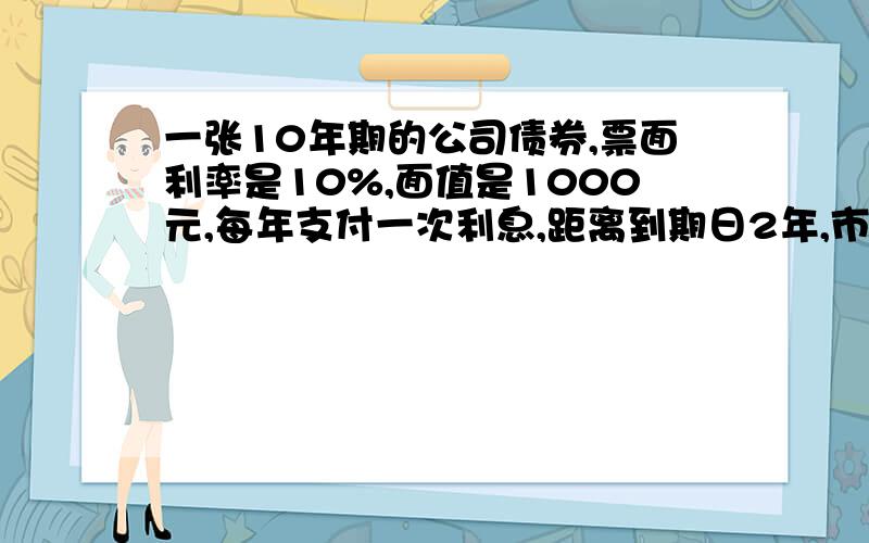 一张10年期的公司债券,票面利率是10%,面值是1000元,每年支付一次利息,距离到期日2年,市场价格为960元