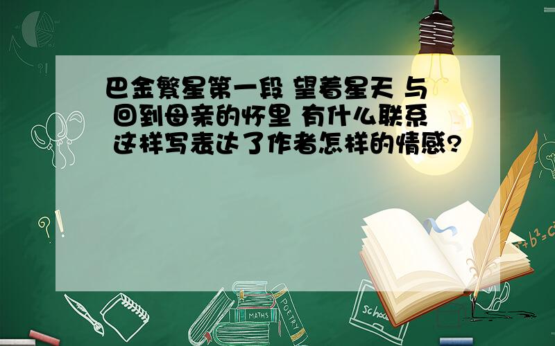 巴金繁星第一段 望着星天 与 回到母亲的怀里 有什么联系 这样写表达了作者怎样的情感?