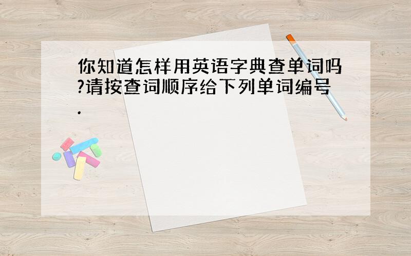 你知道怎样用英语字典查单词吗?请按查词顺序给下列单词编号.