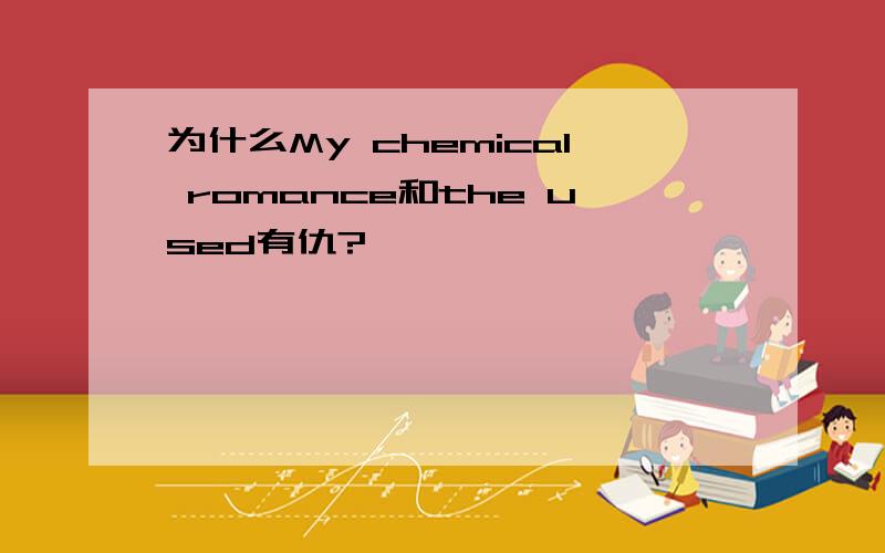 为什么My chemical romance和the used有仇?