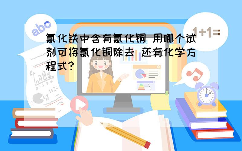 氯化铁中含有氯化铜 用哪个试剂可将氯化铜除去 还有化学方程式?