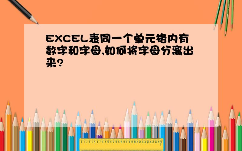 EXCEL表同一个单元格内有数字和字母,如何将字母分离出来?