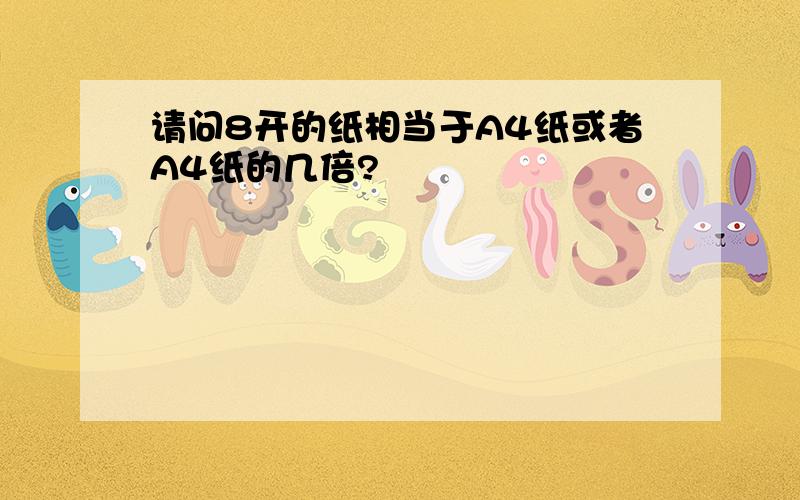 请问8开的纸相当于A4纸或者A4纸的几倍?