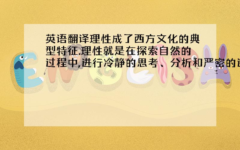 英语翻译理性成了西方文化的典型特征.理性就是在探索自然的过程中,进行冷静的思考、分析和严密的逻辑推理,行事力求符合自然界