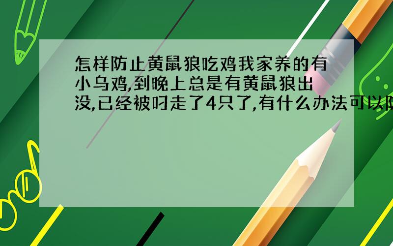 怎样防止黄鼠狼吃鸡我家养的有小乌鸡,到晚上总是有黄鼠狼出没,已经被叼走了4只了,有什么办法可以防止黄鼠狼吃鸡