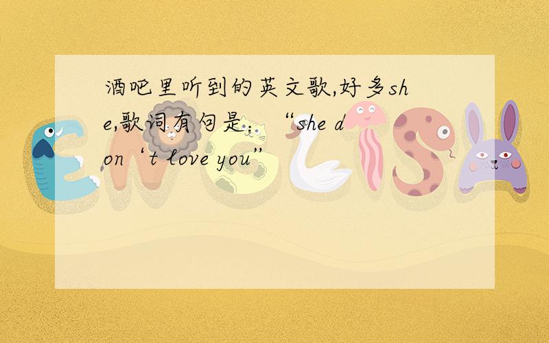 酒吧里听到的英文歌,好多she,歌词有句是：“she don‘t love you”