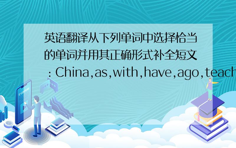 英语翻译从下列单词中选择恰当的单词并用其正确形式补全短文：China,as,with,have,ago,teach,fe