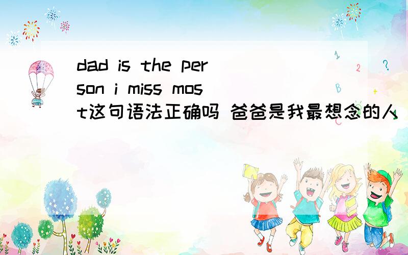 dad is the person i miss most这句语法正确吗 爸爸是我最想念的人