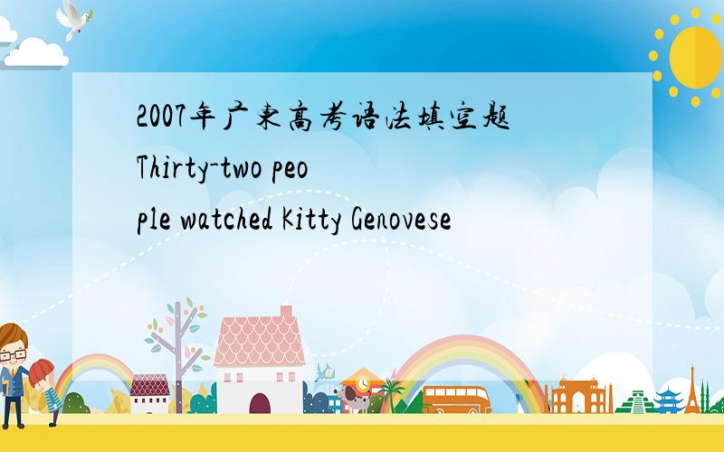 2007年广东高考语法填空题Thirty-two people watched Kitty Genovese