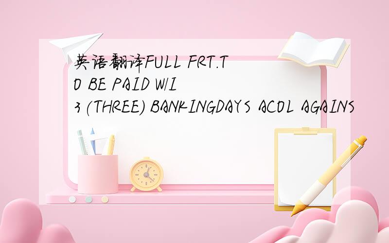 英语翻译FULL FRT.TO BE PAID W/I 3(THREE) BANKINGDAYS ACOL AGAINS