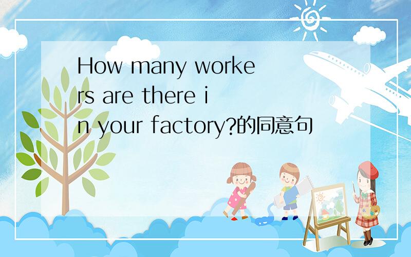 How many workers are there in your factory?的同意句