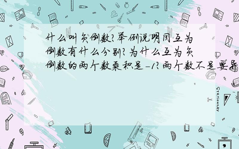 什么叫负倒数?举例说明同互为倒数有什么分别?为什么互为负倒数的两个数乘积是-1?两个数不是要异号才能得-1,还是其他的什