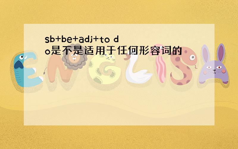 sb+be+adj+to do是不是适用于任何形容词的