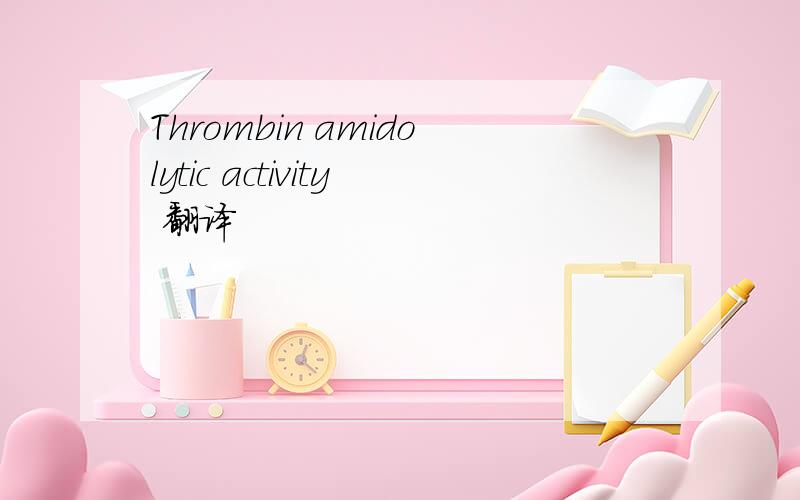 Thrombin amidolytic activity 翻译