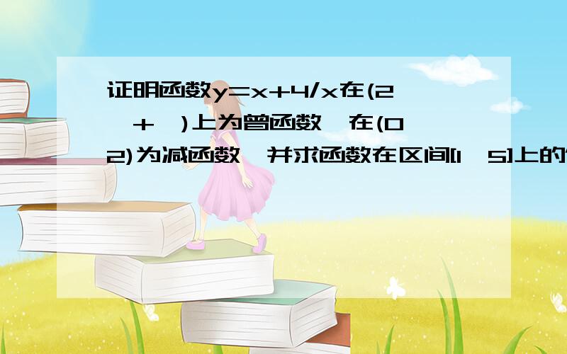 证明函数y=x+4/x在(2,+∞)上为曾函数,在(0,2)为减函数,并求函数在区间[1,5]上的值域