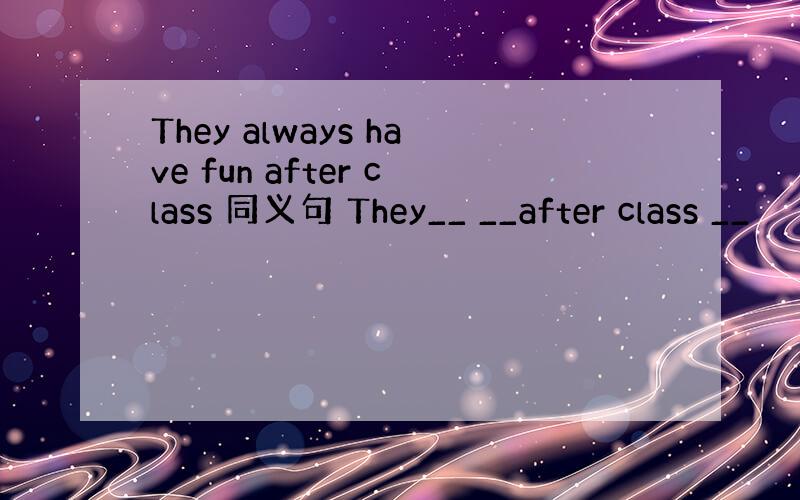 They always have fun after class 同义句 They__ __after class __