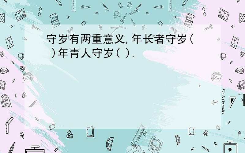 守岁有两重意义,年长者守岁( )年青人守岁( ).