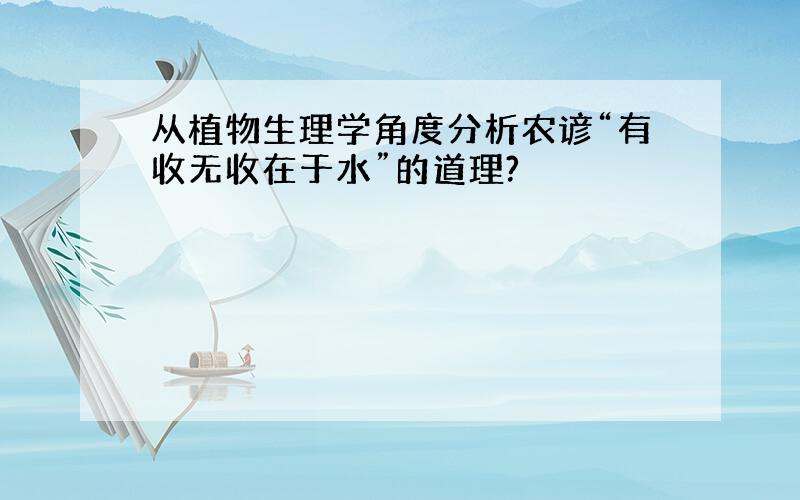 从植物生理学角度分析农谚“有收无收在于水”的道理?