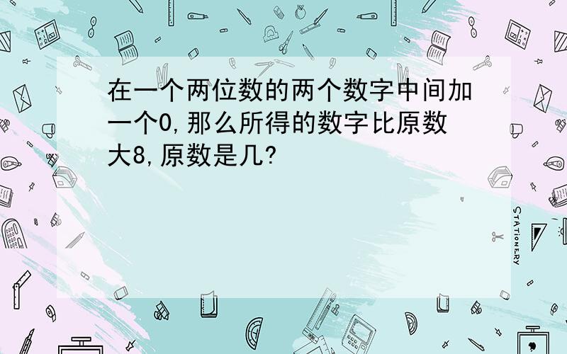 在一个两位数的两个数字中间加一个0,那么所得的数字比原数大8,原数是几?